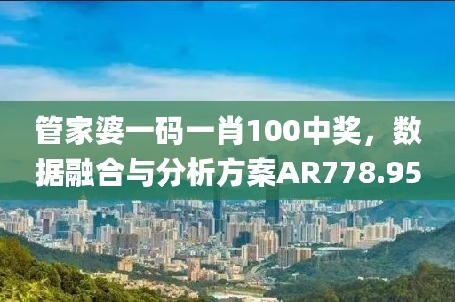 管家婆一码一肖100中奖，数据融合与分析方案AR778.95