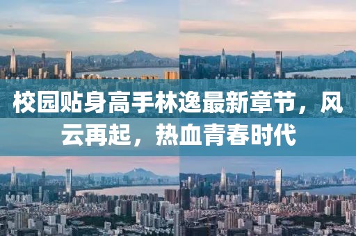 校园贴身高手林逸最新章节，风云再起，热血青春时代