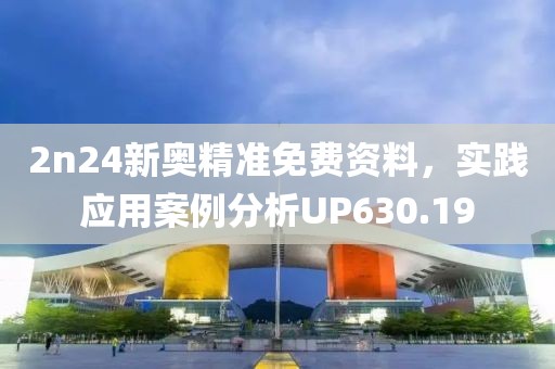 2n24新奥精准免费资料，实践应用案例分析UP630.19