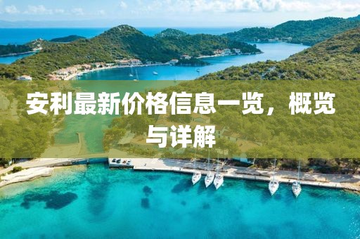 安利最新价格信息一览，概览与详解