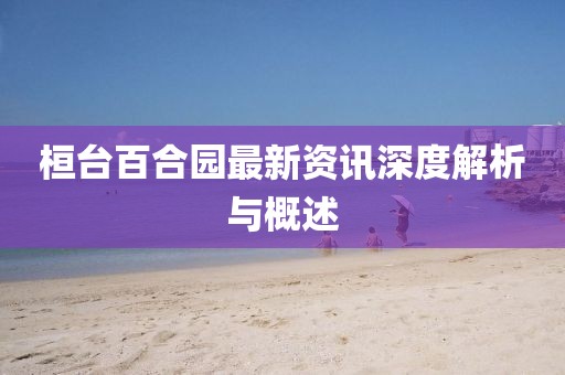 桓台百合园最新资讯深度解析与概述
