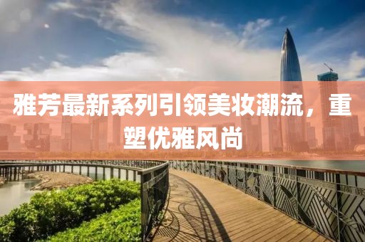 雅芳最新系列引领美妆潮流，重塑优雅风尚