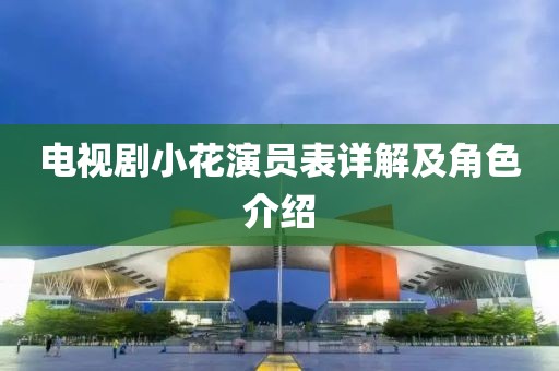电视剧小花演员表详解及角色介绍