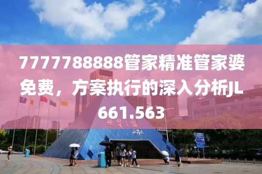 7777788888管家精准管家婆免费，方案执行的深入分析JL661.563