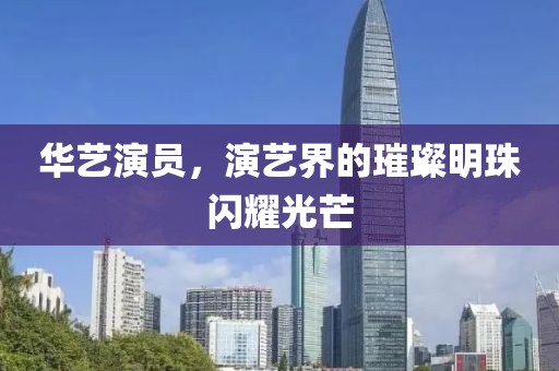 华艺演员，演艺界的璀璨明珠闪耀光芒