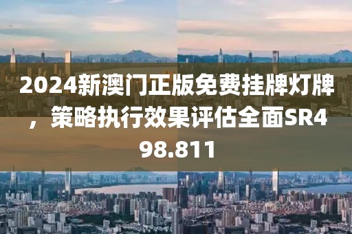 2024新澳门正版免费挂牌灯牌，策略执行效果评估全面SR498.811