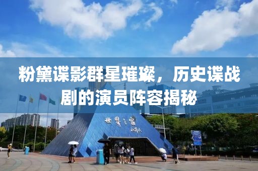 粉黛谍影群星璀璨，历史谍战剧的演员阵容揭秘