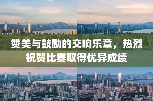 赞美与鼓励的交响乐章，热烈祝贺比赛取得优异成绩