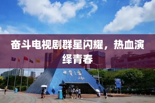 奋斗电视剧群星闪耀，热血演绎青春