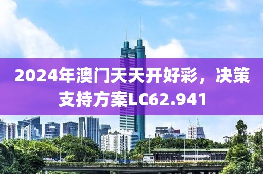 2024年澳门天天开好彩，决策支持方案LC62.941