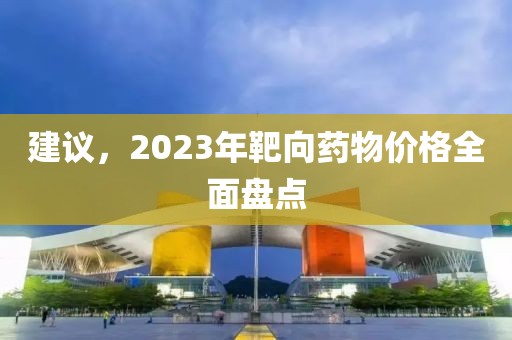 建议，2023年靶向药物价格全面盘点