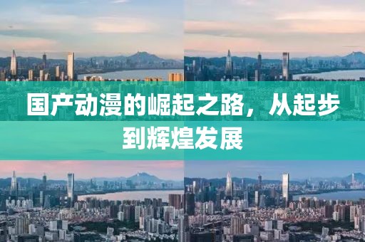 国产动漫的崛起之路，从起步到辉煌发展