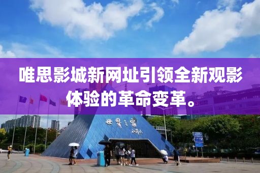 唯思影城新网址引领全新观影体验的革命变革。