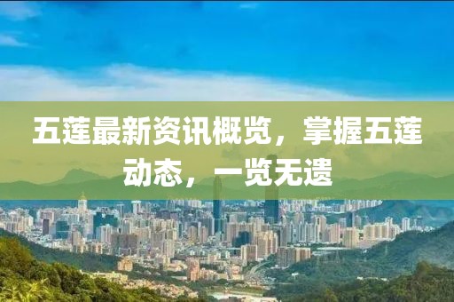 五莲最新资讯概览，掌握五莲动态，一览无遗