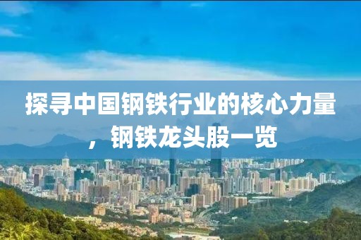 探寻中国钢铁行业的核心力量，钢铁龙头股一览