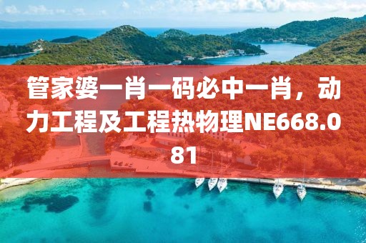 管家婆一肖一码必中一肖，动力工程及工程热物理NE668.081