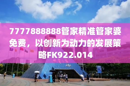 7777888888管家精准管家婆免费，以创新为动力的发展策略FK922.014
