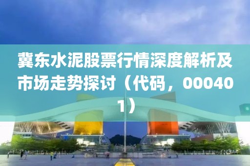 冀东水泥股票行情深度解析及市场走势探讨（代码，000401）