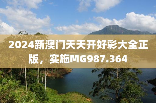 2024新澳门天天开好彩大全正版，实施MG987.364