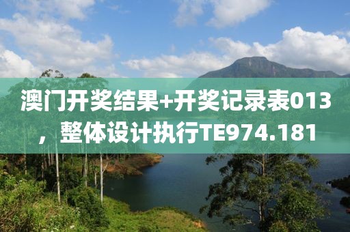 澳门开奖结果+开奖记录表013，整体设计执行TE974.181