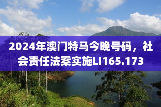 2024年澳门特马今晚号码，社会责任法案实施LI165.173
