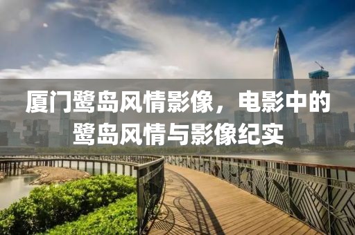 厦门鹭岛风情影像，电影中的鹭岛风情与影像纪实