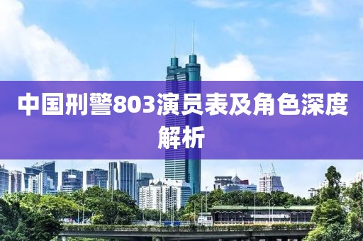 中国刑警803演员表及角色深度解析