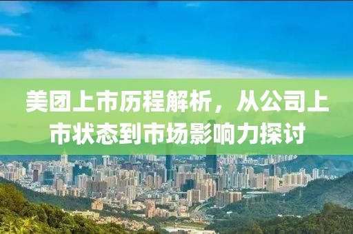 美团上市历程解析，从公司上市状态到市场影响力探讨