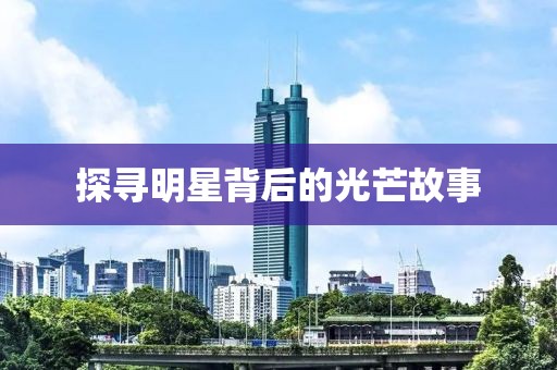 探寻明星背后的光芒故事