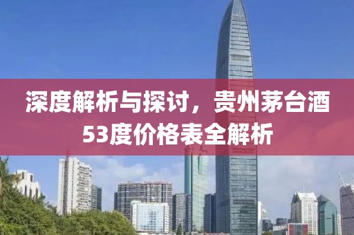 深度解析与探讨，贵州茅台酒53度价格表全解析