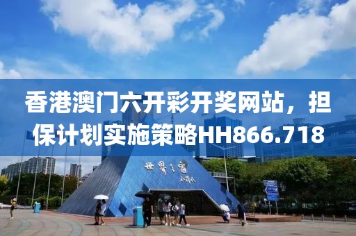 香港澳门六开彩开奖网站，担保计划实施策略HH866.718