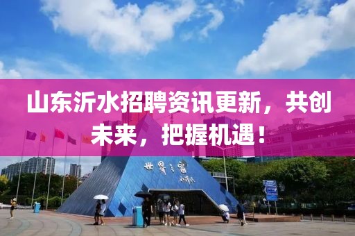 山东沂水招聘资讯更新，共创未来，把握机遇！