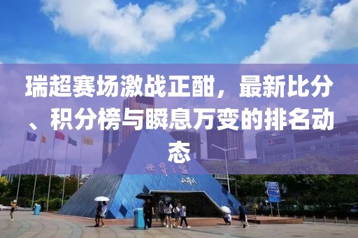瑞超赛场激战正酣，最新比分、积分榜与瞬息万变的排名动态