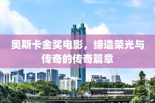 奥斯卡金奖电影，缔造荣光与传奇的传奇篇章