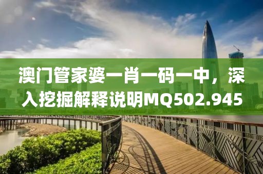 澳门管家婆一肖一码一中，深入挖掘解释说明MQ502.945
