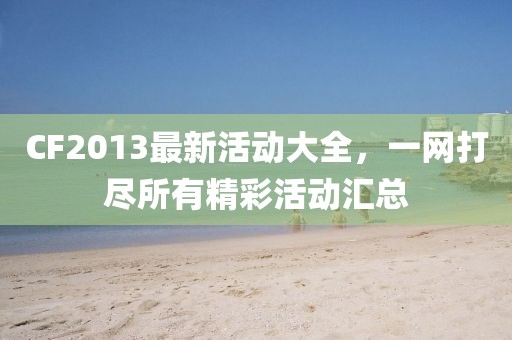CF2013最新活动大全，一网打尽所有精彩活动汇总