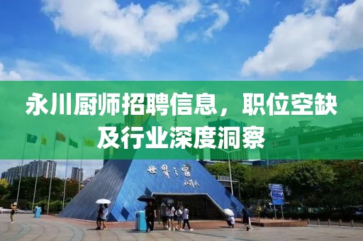 永川厨师招聘信息，职位空缺及行业深度洞察