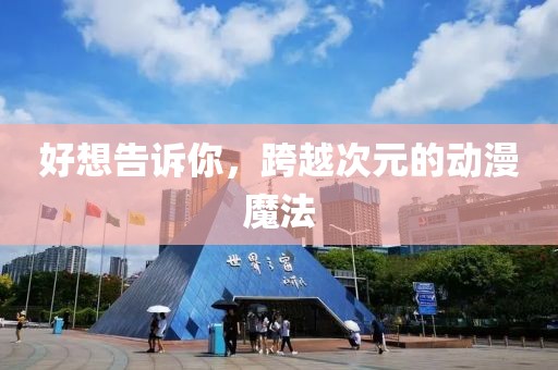 好想告诉你，跨越次元的动漫魔法