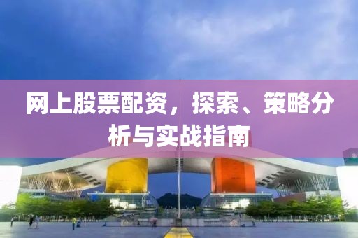 网上股票配资，探索、策略分析与实战指南
