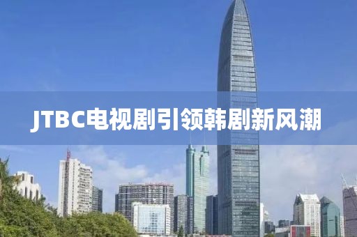 JTBC电视剧引领韩剧新风潮