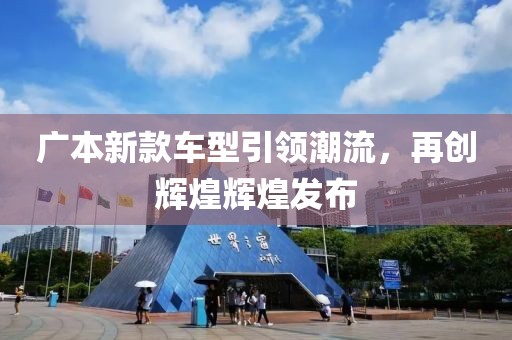 广本新款车型引领潮流，再创辉煌辉煌发布