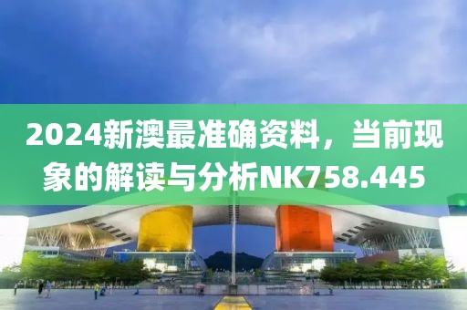 2024新澳最准确资料，当前现象的解读与分析NK758.445