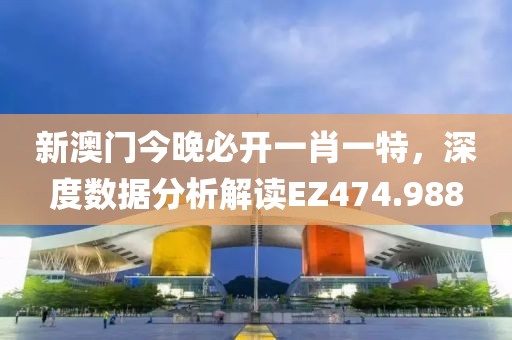 新澳门今晚必开一肖一特，深度数据分析解读EZ474.988