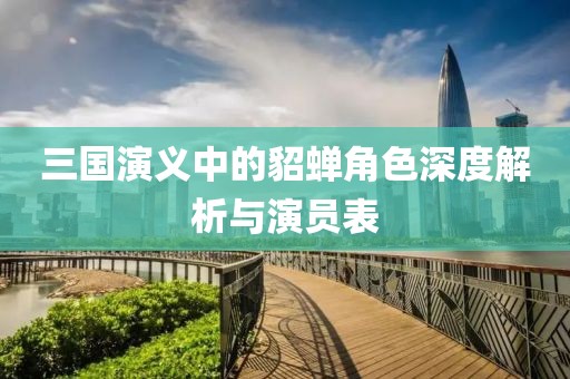 三国演义中的貂蝉角色深度解析与演员表
