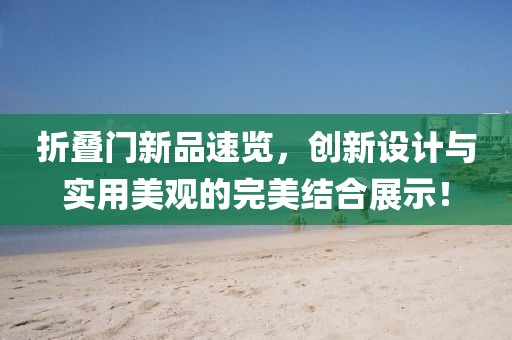 折叠门新品速览，创新设计与实用美观的完美结合展示！