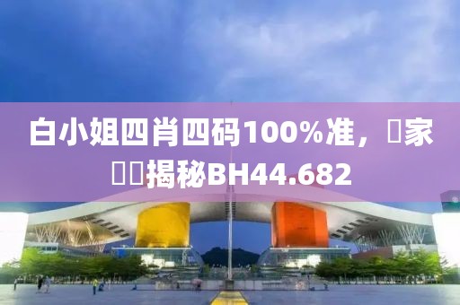 白小姐四肖四码100%准，專家評論揭秘BH44.682