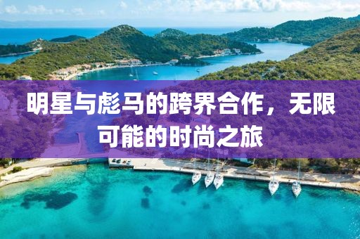 明星与彪马的跨界合作，无限可能的时尚之旅