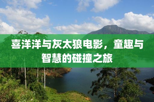 喜洋洋与灰太狼电影，童趣与智慧的碰撞之旅