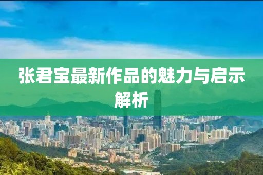 张君宝最新作品的魅力与启示解析