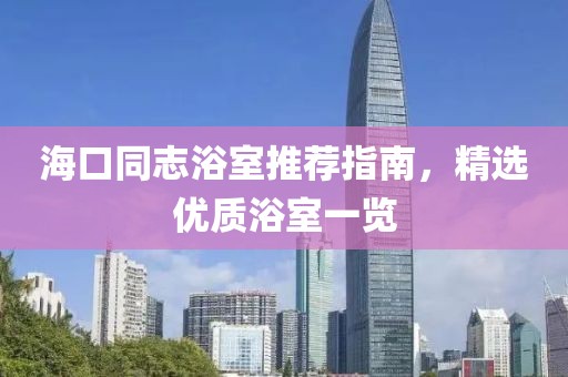 海口同志浴室推荐指南，精选优质浴室一览
